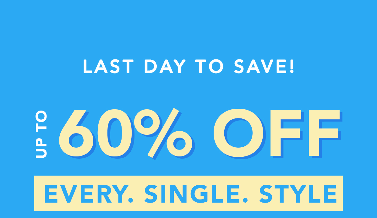 Last Day to Save up to 60% Off Every Style!