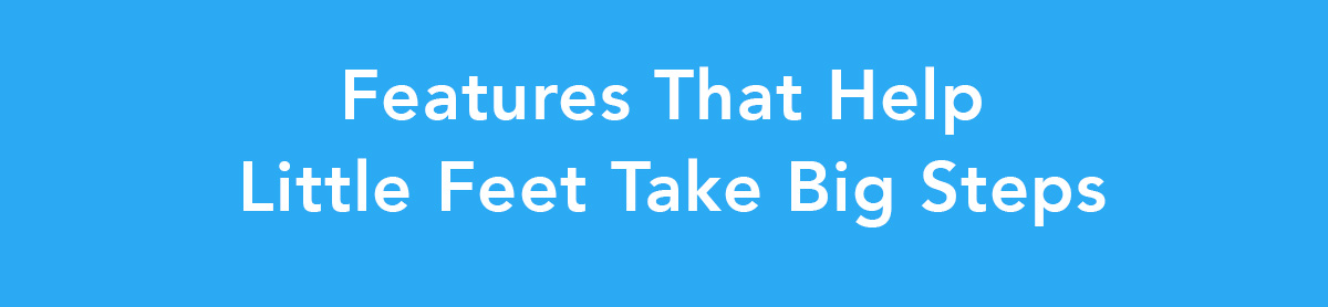 Features that help little feet take big steps